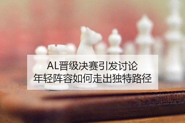 AL晋级决赛引发讨论 年轻阵容如何走出独特路径