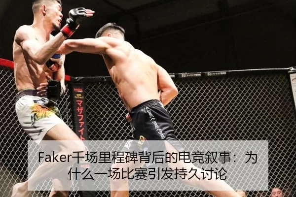 Faker千场里程碑背后的电竞叙事：为什么一场比赛引发持久讨论